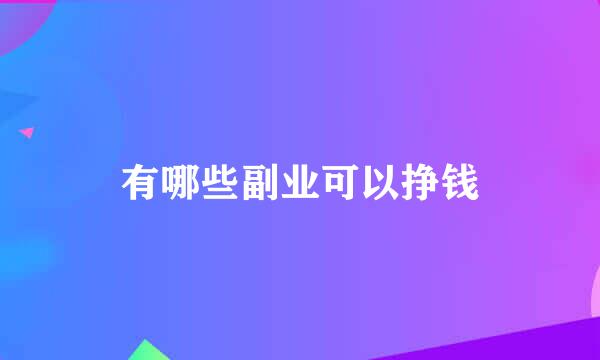 有哪些副业可以挣钱