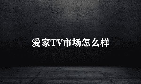 爱家TV市场怎么样