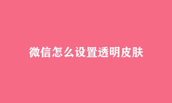 微信怎么设置透明皮肤