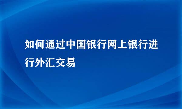 如何通过中国银行网上银行进行外汇交易
