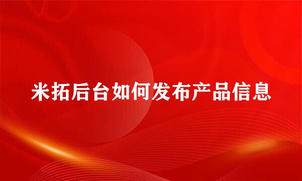 米拓后台如何发布产品信息