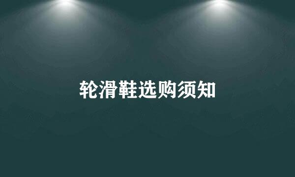 轮滑鞋选购须知