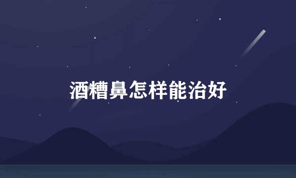 酒糟鼻怎样能治好
