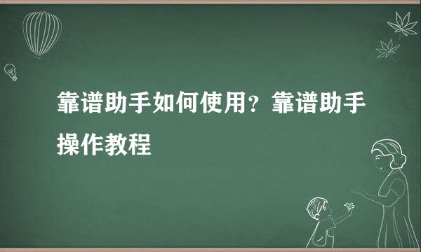 靠谱助手如何使用？靠谱助手操作教程