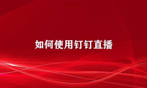 如何使用钉钉直播