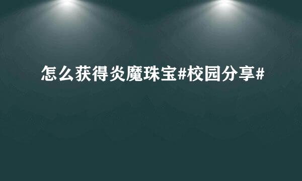 怎么获得炎魔珠宝#校园分享#