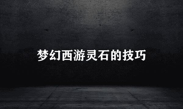 梦幻西游灵石的技巧