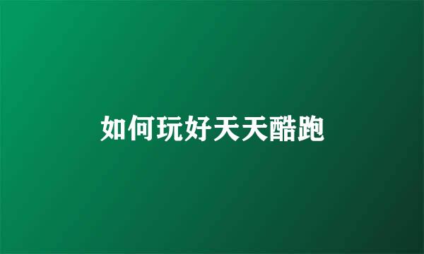 如何玩好天天酷跑