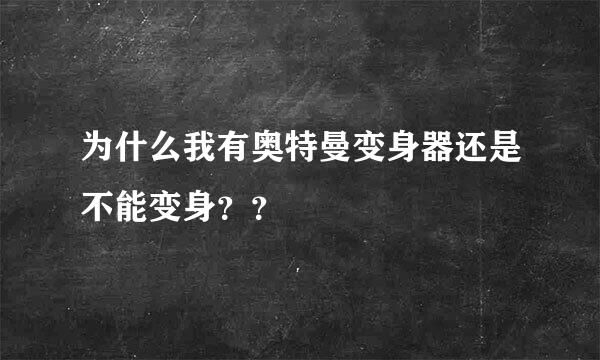 为什么我有奥特曼变身器还是不能变身？？