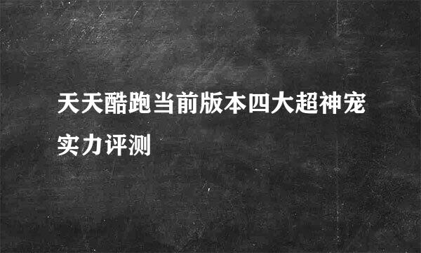 天天酷跑当前版本四大超神宠实力评测