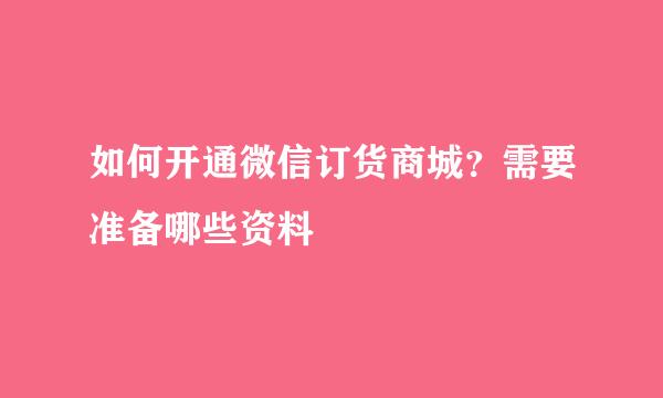 如何开通微信订货商城？需要准备哪些资料