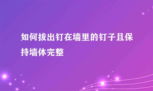 如何拔出钉在墙里的钉子且保持墙体完整