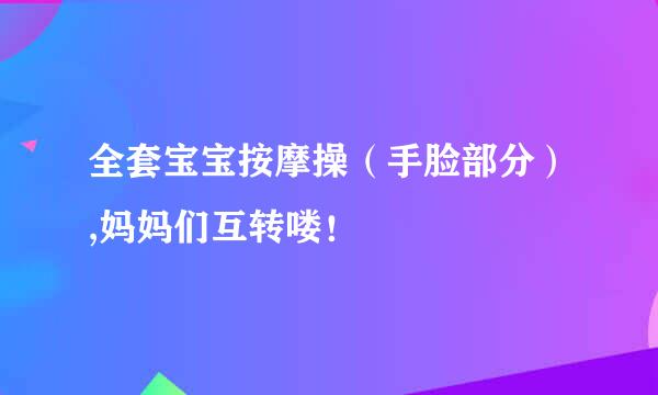 全套宝宝按摩操（手脸部分）,妈妈们互转喽！