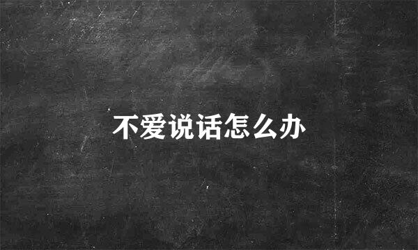 不爱说话怎么办