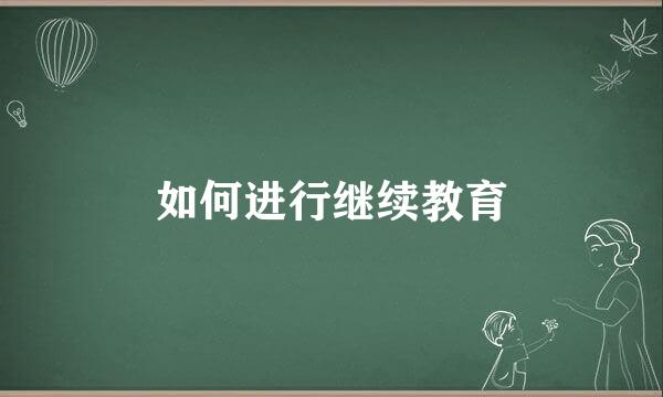 如何进行继续教育
