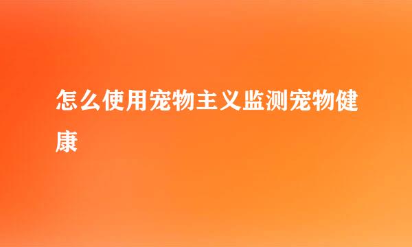 怎么使用宠物主义监测宠物健康