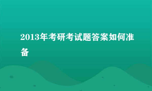 2013年考研考试题答案如何准备