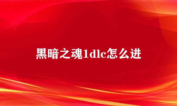 黑暗之魂1dlc怎么进