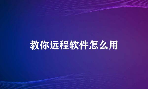 教你远程软件怎么用