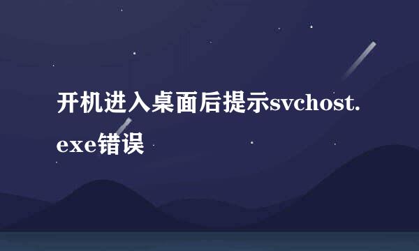 开机进入桌面后提示svchost.exe错误