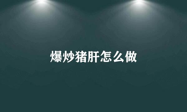 爆炒猪肝怎么做