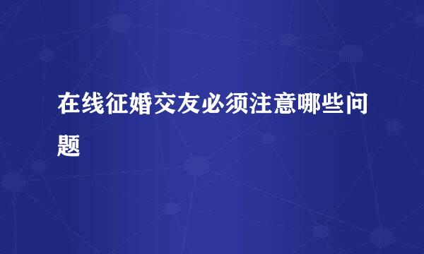 在线征婚交友必须注意哪些问题
