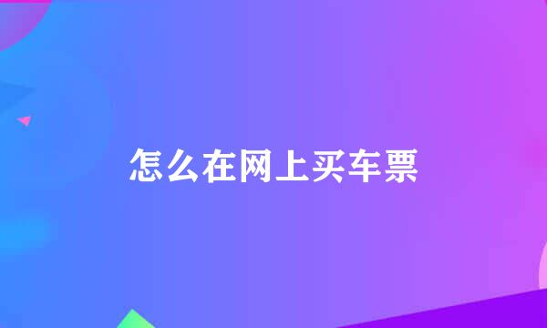 怎么在网上买车票