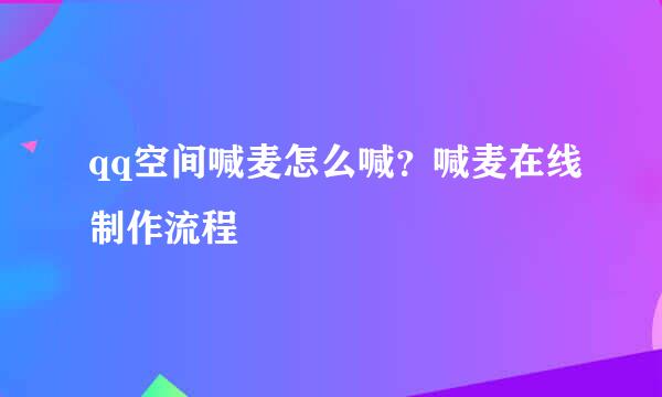 qq空间喊麦怎么喊？喊麦在线制作流程