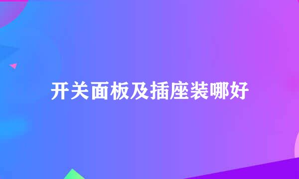 开关面板及插座装哪好