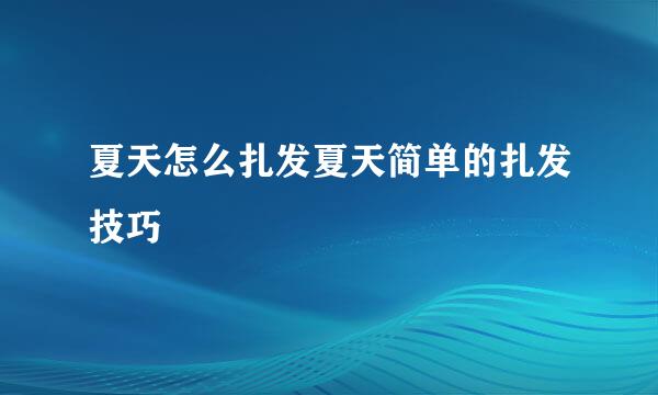 夏天怎么扎发夏天简单的扎发技巧