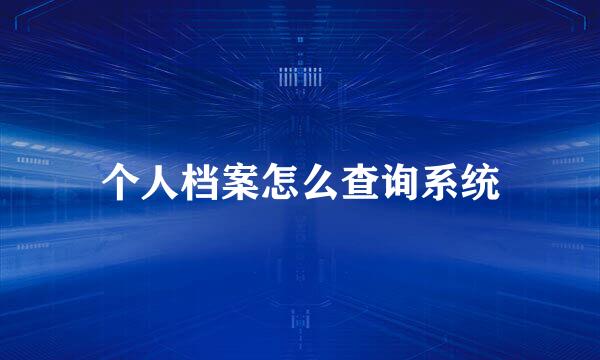 个人档案怎么查询系统