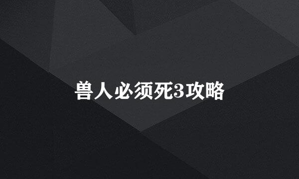 兽人必须死3攻略