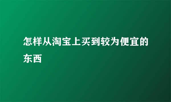 怎样从淘宝上买到较为便宜的东西