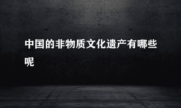 中国的非物质文化遗产有哪些呢