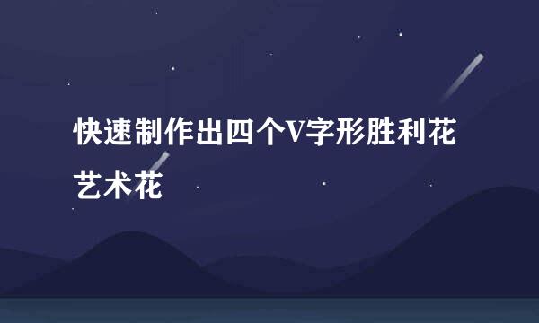 快速制作出四个V字形胜利花艺术花