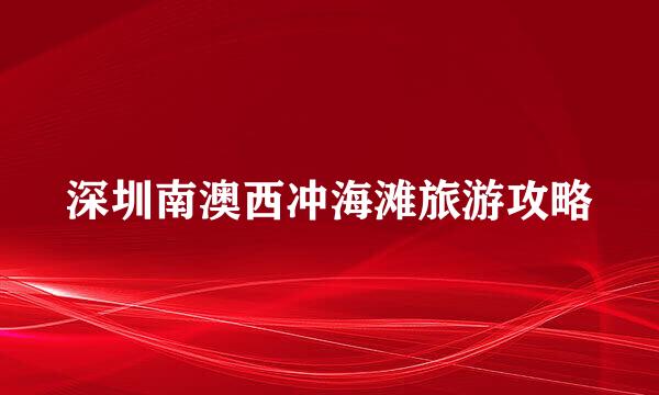 深圳南澳西冲海滩旅游攻略