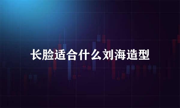 长脸适合什么刘海造型
