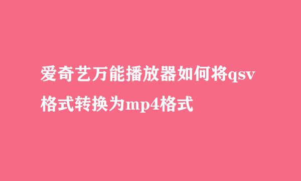 爱奇艺万能播放器如何将qsv格式转换为mp4格式