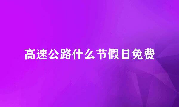 高速公路什么节假日免费