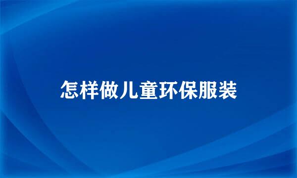 怎样做儿童环保服装