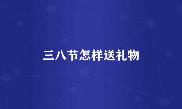 三八节怎样送礼物