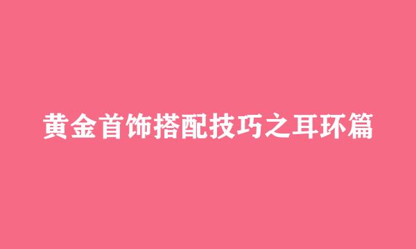 黄金首饰搭配技巧之耳环篇