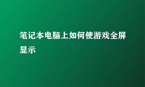 笔记本电脑上如何使游戏全屏显示