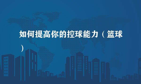 如何提高你的控球能力（篮球）