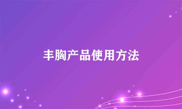 丰胸产品使用方法