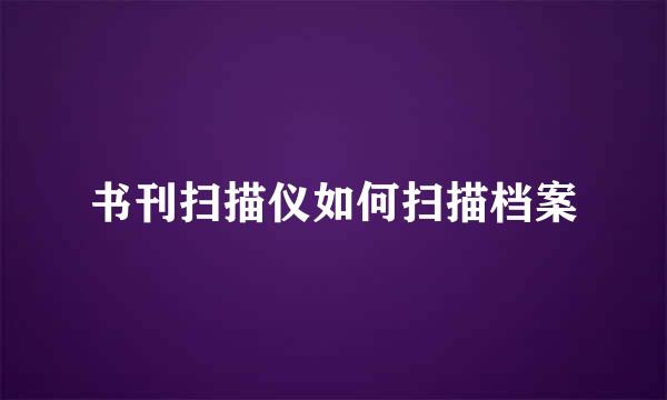 书刊扫描仪如何扫描档案