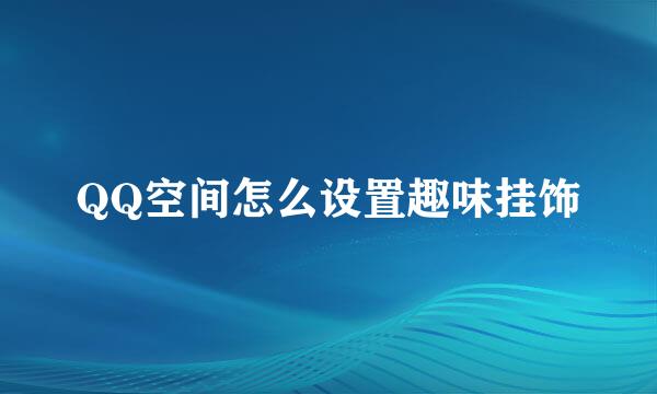 QQ空间怎么设置趣味挂饰