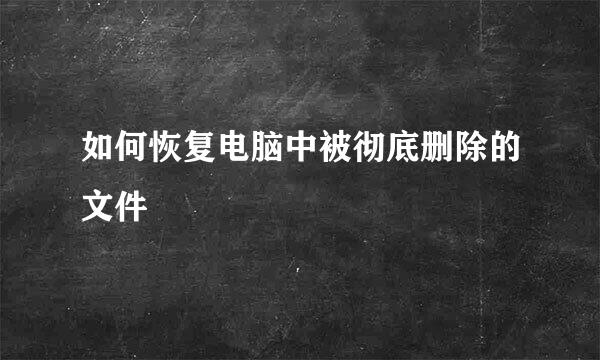 如何恢复电脑中被彻底删除的文件