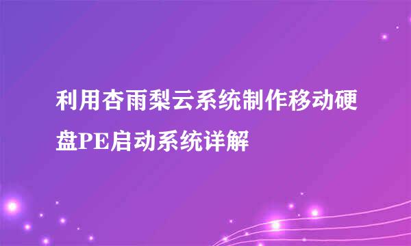 利用杏雨梨云系统制作移动硬盘PE启动系统详解