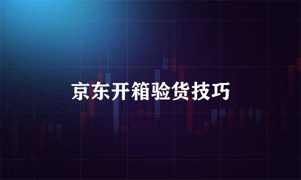 京东开箱验货技巧